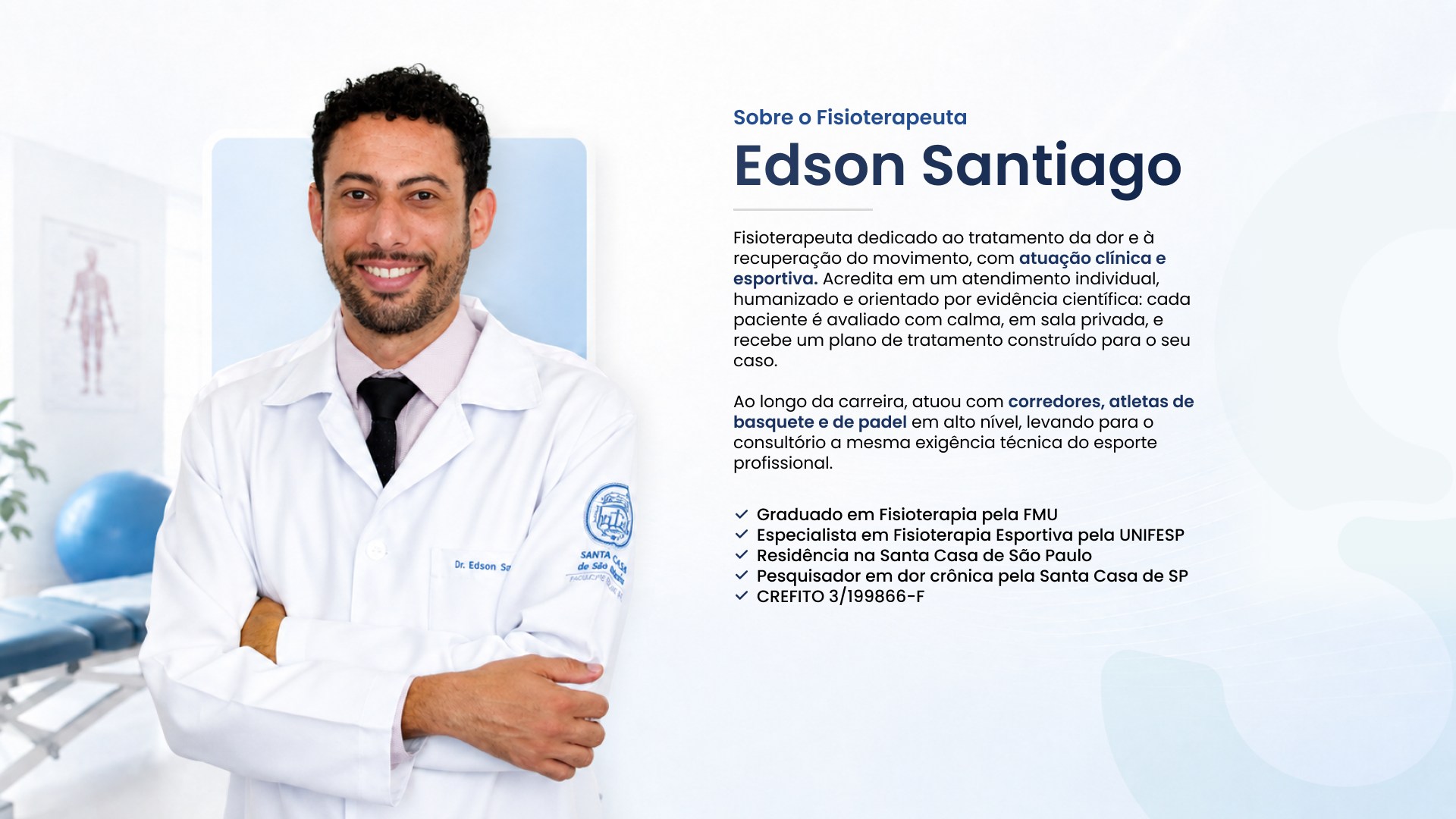 Sobre Edson Santiago, fisioterapeuta CREFITO 3/199866-F: graduado pela FMU, especialista em Fisioterapia Esportiva pela UNIFESP, com residência e pesquisa em dor crônica na Santa Casa de São Paulo.